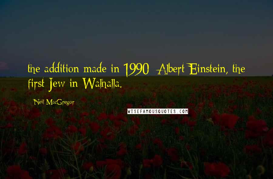 Neil MacGregor Quotes: the addition made in 1990: Albert Einstein, the first Jew in Walhalla.