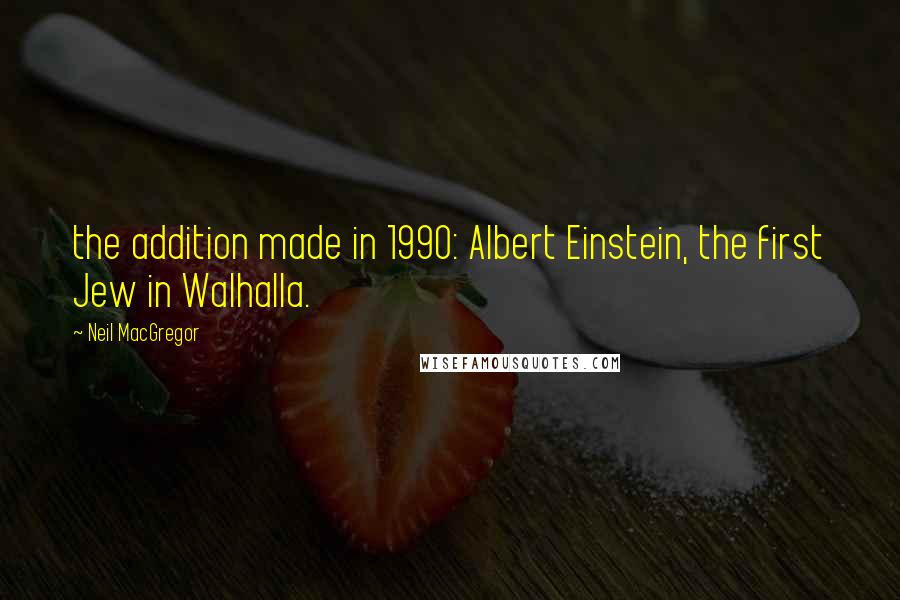 Neil MacGregor Quotes: the addition made in 1990: Albert Einstein, the first Jew in Walhalla.