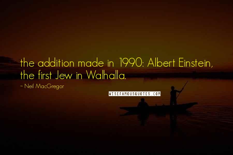 Neil MacGregor Quotes: the addition made in 1990: Albert Einstein, the first Jew in Walhalla.