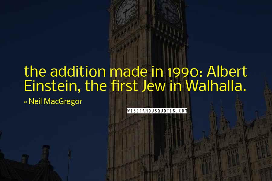 Neil MacGregor Quotes: the addition made in 1990: Albert Einstein, the first Jew in Walhalla.