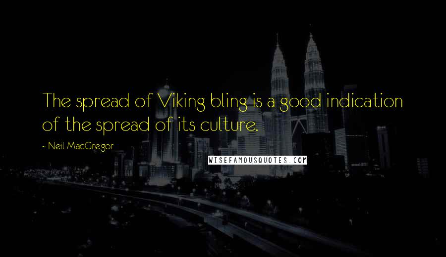 Neil MacGregor Quotes: The spread of Viking bling is a good indication of the spread of its culture.