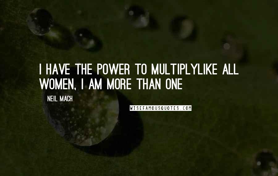 Neil Mach Quotes: I have the power to multiplyLike all women, I am more than one