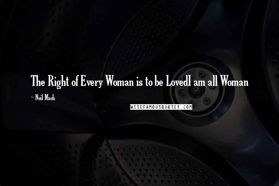 Neil Mach Quotes: The Right of Every Woman is to be LovedI am all Woman