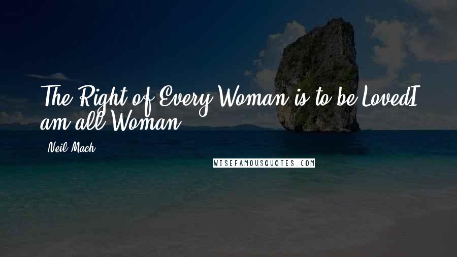 Neil Mach Quotes: The Right of Every Woman is to be LovedI am all Woman