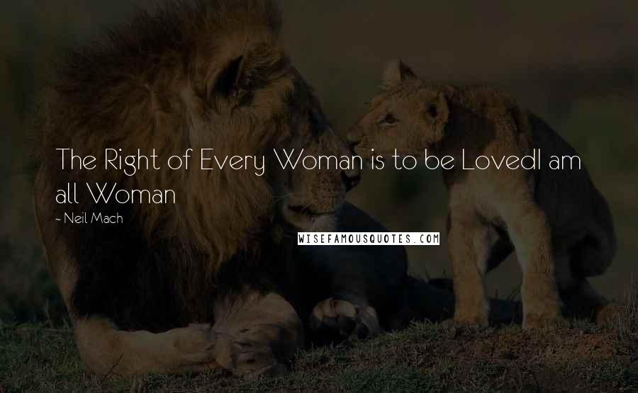 Neil Mach Quotes: The Right of Every Woman is to be LovedI am all Woman