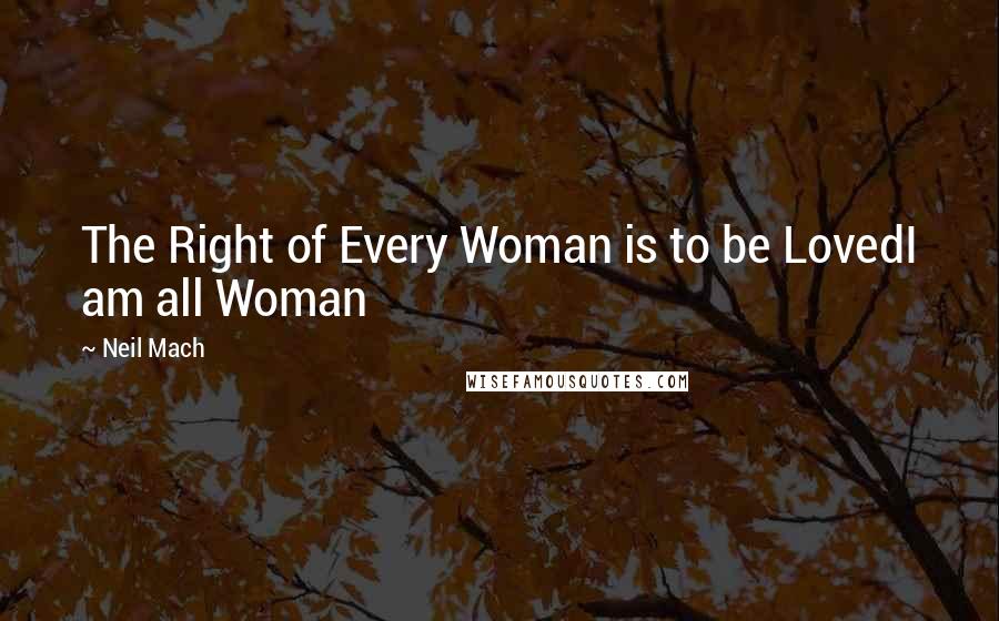 Neil Mach Quotes: The Right of Every Woman is to be LovedI am all Woman