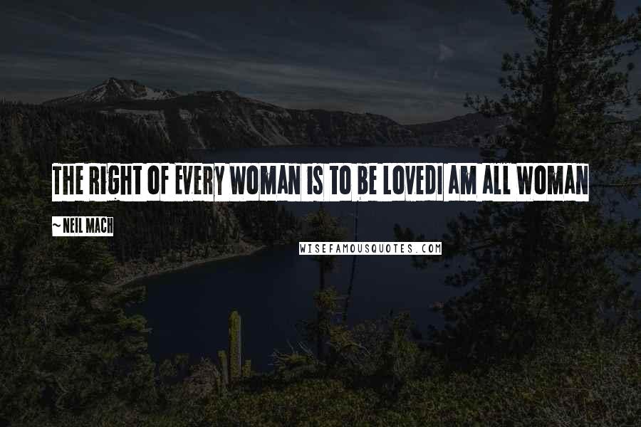 Neil Mach Quotes: The Right of Every Woman is to be LovedI am all Woman