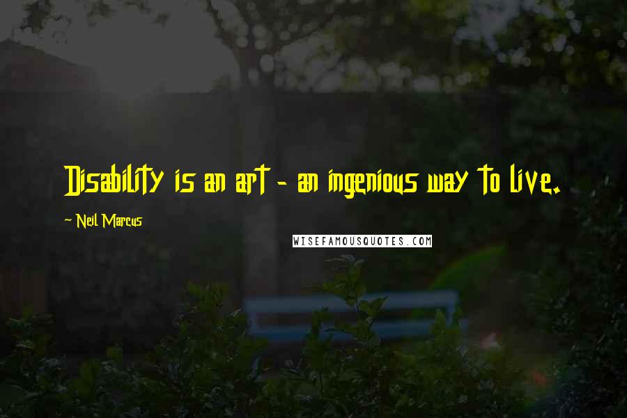 Neil Marcus Quotes: Disability is an art - an ingenious way to live.