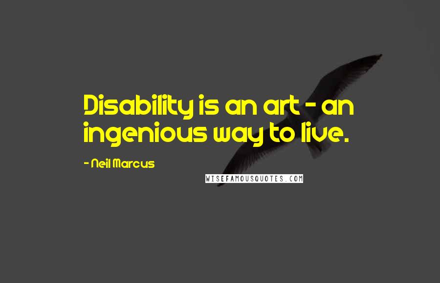 Neil Marcus Quotes: Disability is an art - an ingenious way to live.