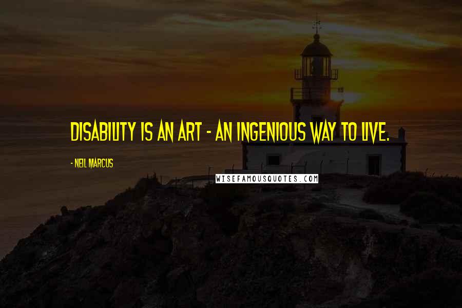 Neil Marcus Quotes: Disability is an art - an ingenious way to live.