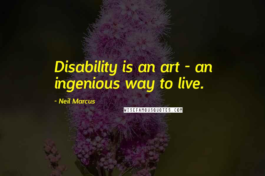 Neil Marcus Quotes: Disability is an art - an ingenious way to live.