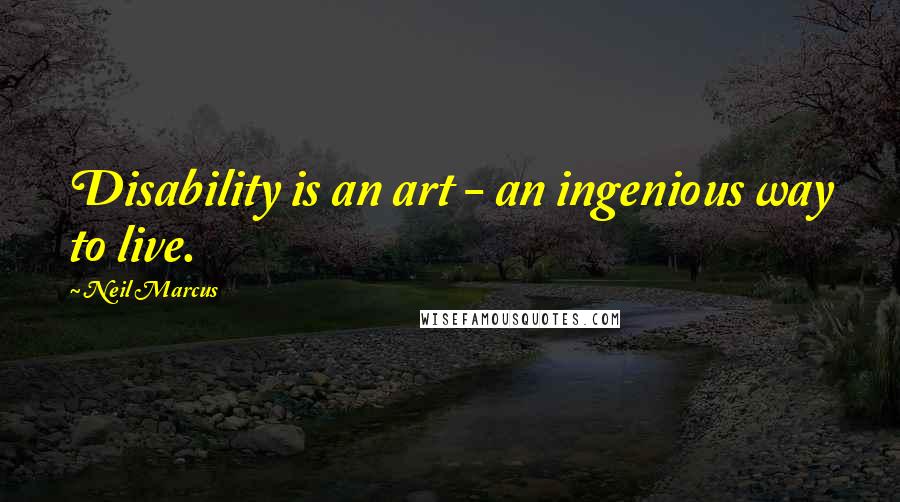 Neil Marcus Quotes: Disability is an art - an ingenious way to live.