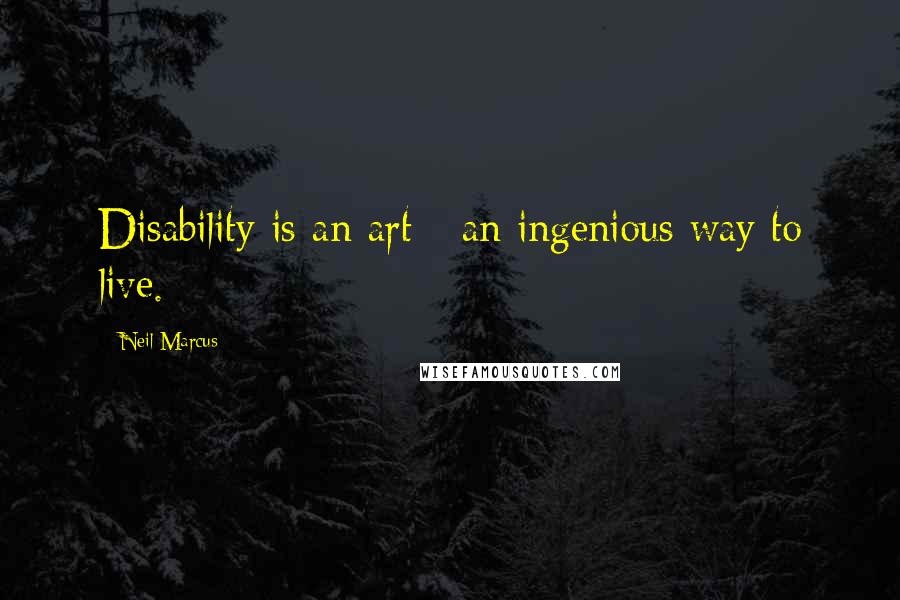 Neil Marcus Quotes: Disability is an art - an ingenious way to live.