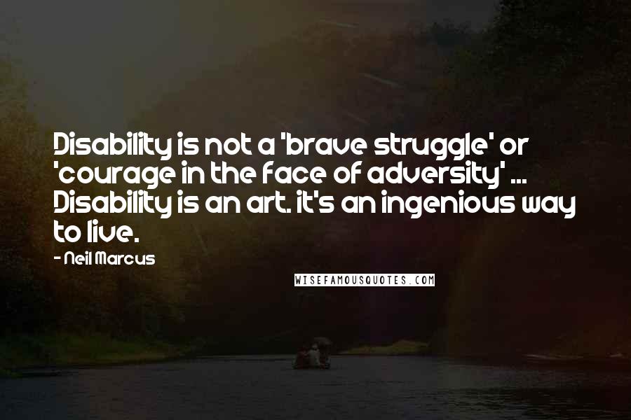 Neil Marcus Quotes: Disability is not a 'brave struggle' or 'courage in the face of adversity' ... Disability is an art. it's an ingenious way to live.