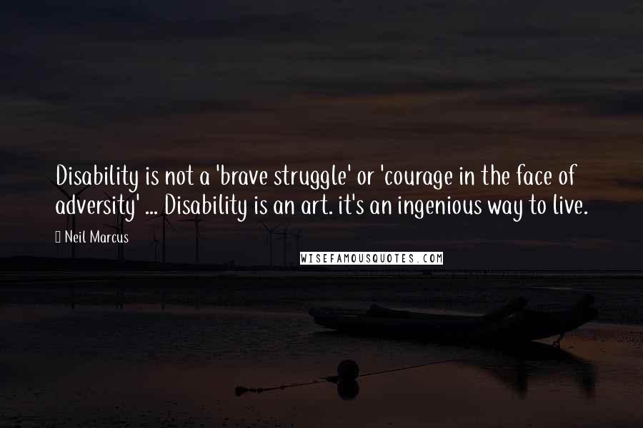 Neil Marcus Quotes: Disability is not a 'brave struggle' or 'courage in the face of adversity' ... Disability is an art. it's an ingenious way to live.