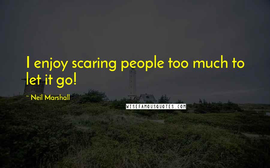 Neil Marshall Quotes: I enjoy scaring people too much to let it go!