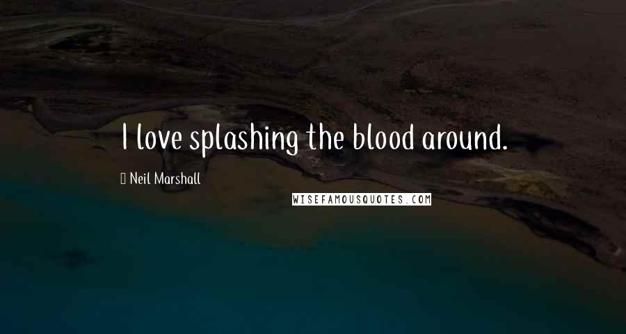 Neil Marshall Quotes: I love splashing the blood around.