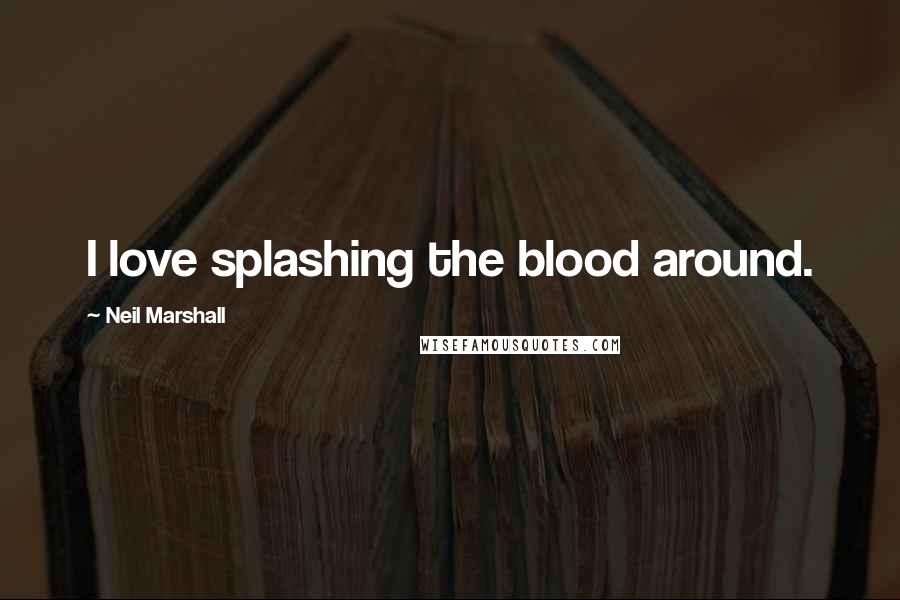 Neil Marshall Quotes: I love splashing the blood around.