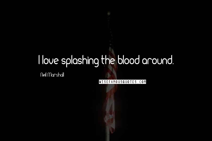 Neil Marshall Quotes: I love splashing the blood around.