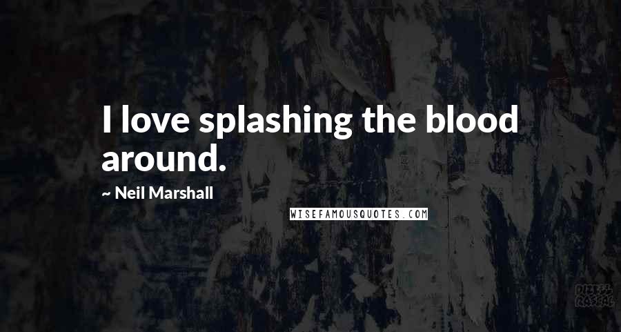 Neil Marshall Quotes: I love splashing the blood around.