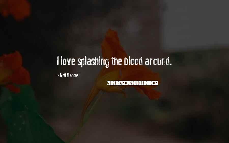 Neil Marshall Quotes: I love splashing the blood around.