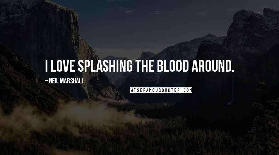 Neil Marshall Quotes: I love splashing the blood around.