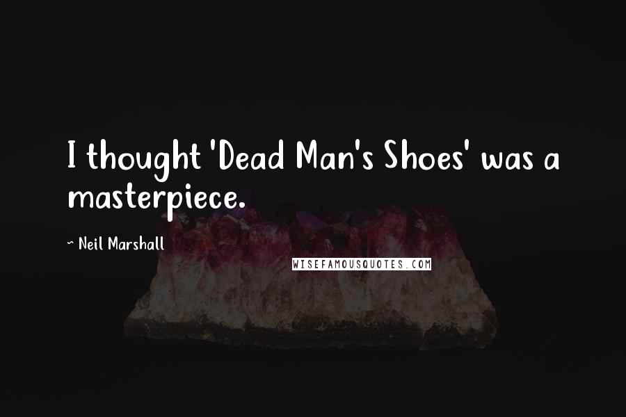 Neil Marshall Quotes: I thought 'Dead Man's Shoes' was a masterpiece.