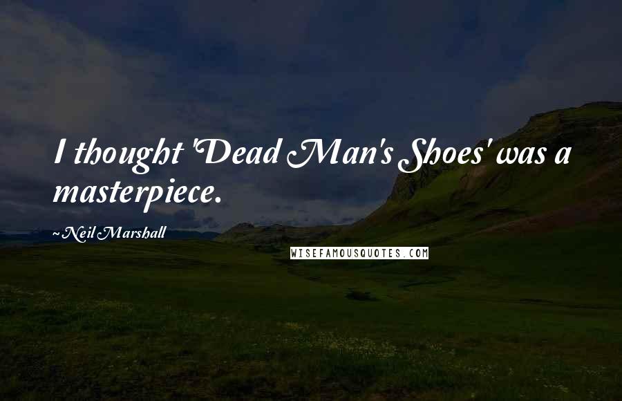 Neil Marshall Quotes: I thought 'Dead Man's Shoes' was a masterpiece.