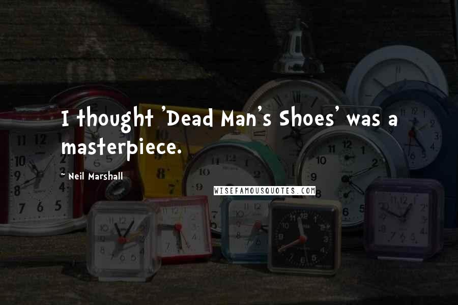 Neil Marshall Quotes: I thought 'Dead Man's Shoes' was a masterpiece.