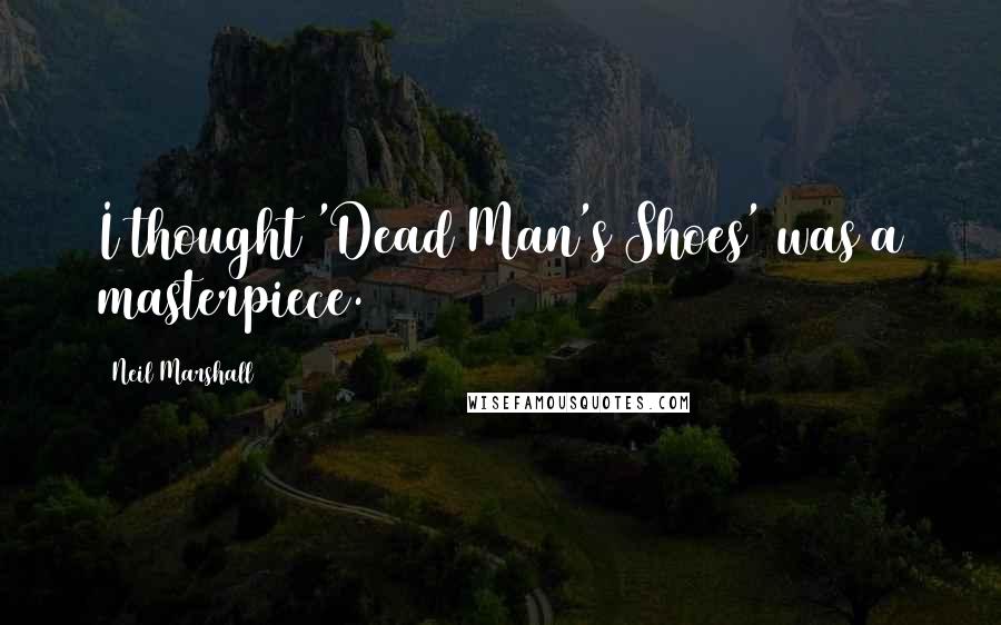 Neil Marshall Quotes: I thought 'Dead Man's Shoes' was a masterpiece.