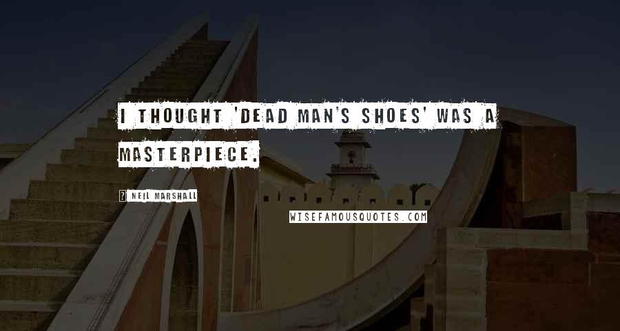 Neil Marshall Quotes: I thought 'Dead Man's Shoes' was a masterpiece.