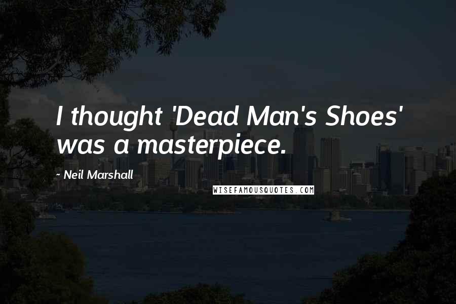 Neil Marshall Quotes: I thought 'Dead Man's Shoes' was a masterpiece.