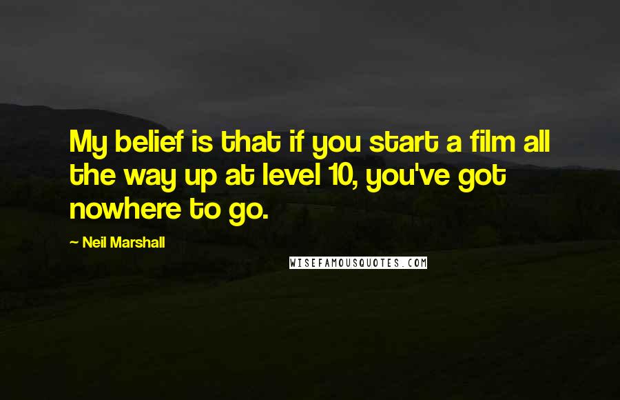 Neil Marshall Quotes: My belief is that if you start a film all the way up at level 10, you've got nowhere to go.