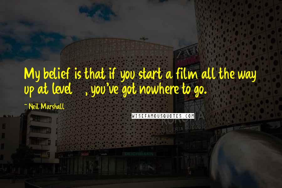 Neil Marshall Quotes: My belief is that if you start a film all the way up at level 10, you've got nowhere to go.