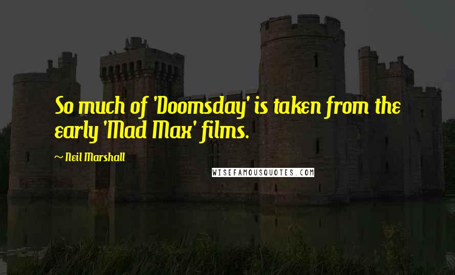 Neil Marshall Quotes: So much of 'Doomsday' is taken from the early 'Mad Max' films.