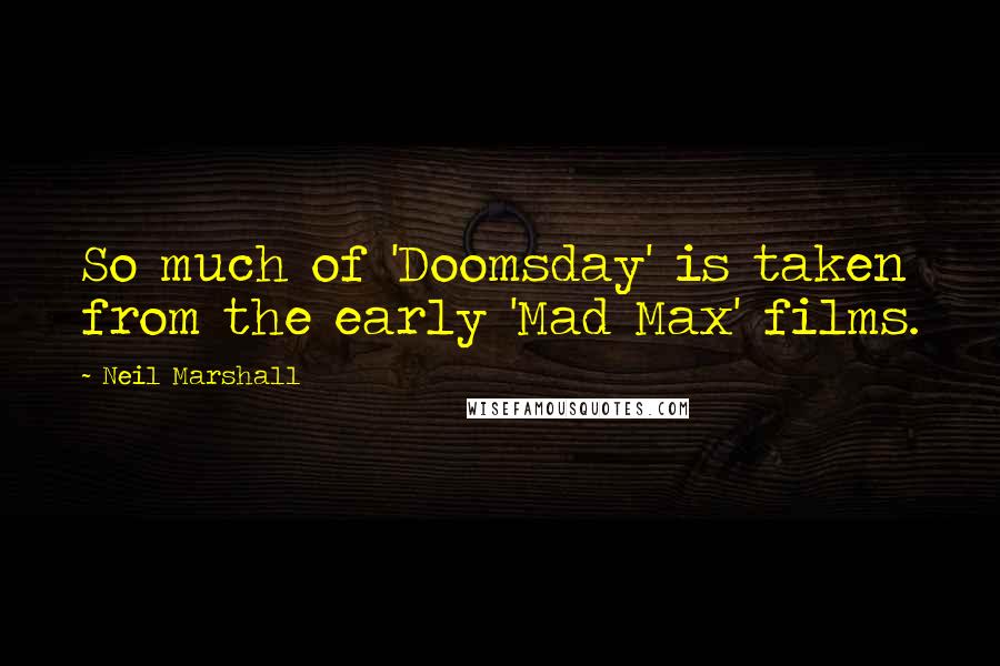 Neil Marshall Quotes: So much of 'Doomsday' is taken from the early 'Mad Max' films.