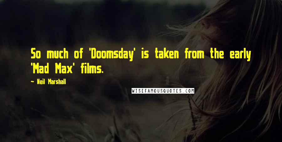Neil Marshall Quotes: So much of 'Doomsday' is taken from the early 'Mad Max' films.