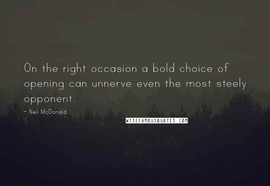 Neil McDonald Quotes: On the right occasion a bold choice of opening can unnerve even the most steely opponent.