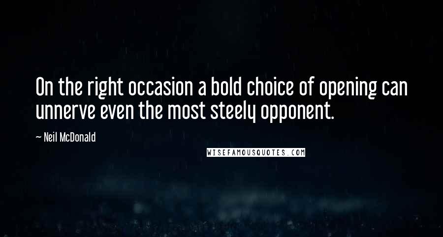 Neil McDonald Quotes: On the right occasion a bold choice of opening can unnerve even the most steely opponent.