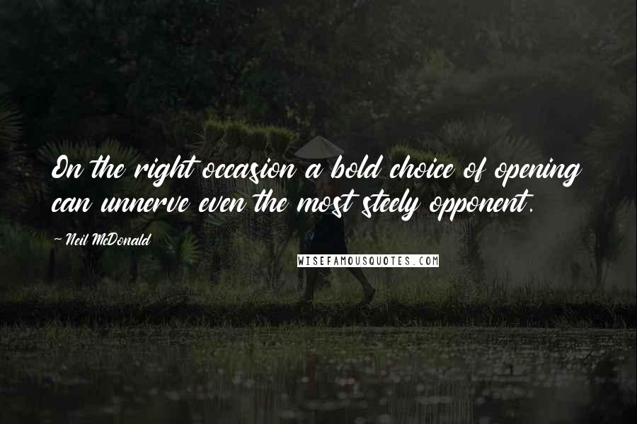 Neil McDonald Quotes: On the right occasion a bold choice of opening can unnerve even the most steely opponent.