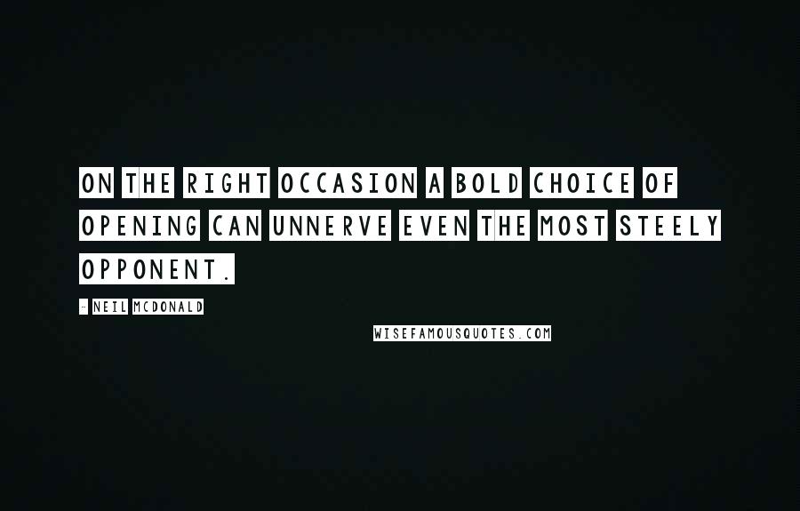 Neil McDonald Quotes: On the right occasion a bold choice of opening can unnerve even the most steely opponent.