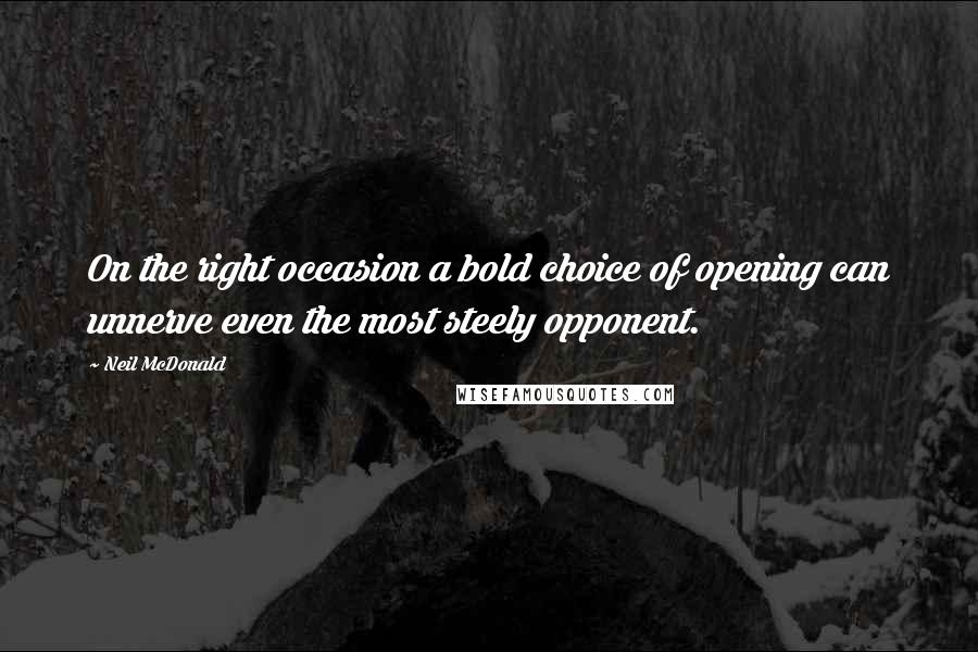 Neil McDonald Quotes: On the right occasion a bold choice of opening can unnerve even the most steely opponent.