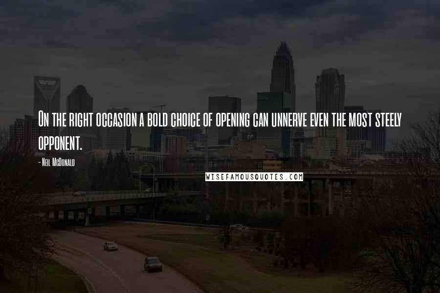 Neil McDonald Quotes: On the right occasion a bold choice of opening can unnerve even the most steely opponent.