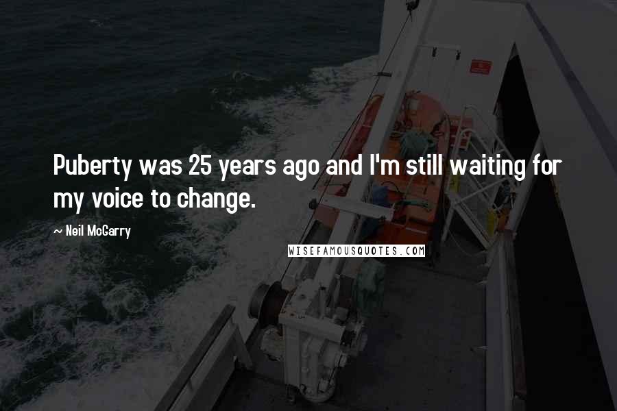 Neil McGarry Quotes: Puberty was 25 years ago and I'm still waiting for my voice to change.