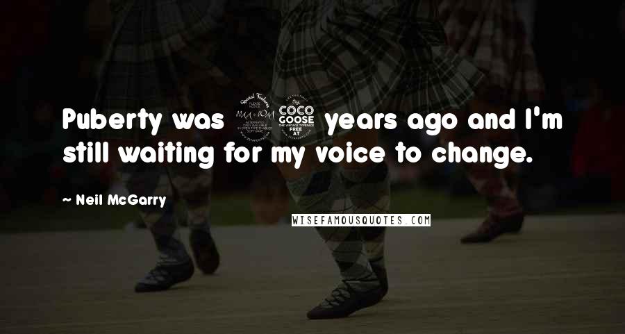Neil McGarry Quotes: Puberty was 25 years ago and I'm still waiting for my voice to change.
