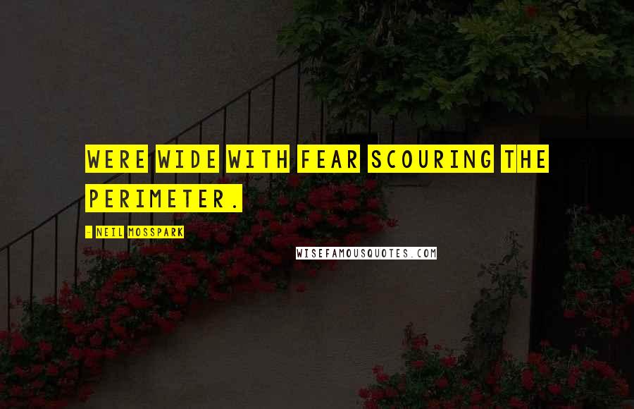 Neil Mosspark Quotes: were wide with fear scouring the perimeter.