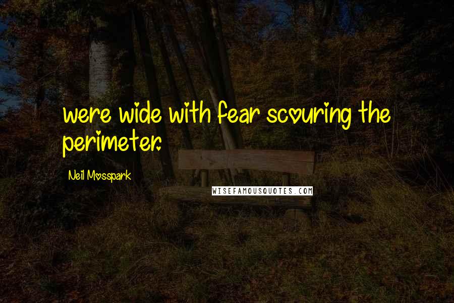 Neil Mosspark Quotes: were wide with fear scouring the perimeter.