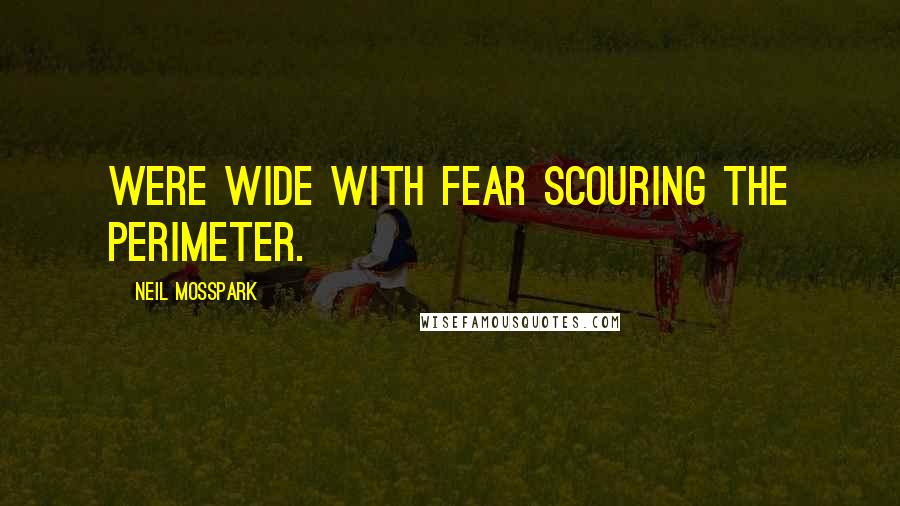 Neil Mosspark Quotes: were wide with fear scouring the perimeter.