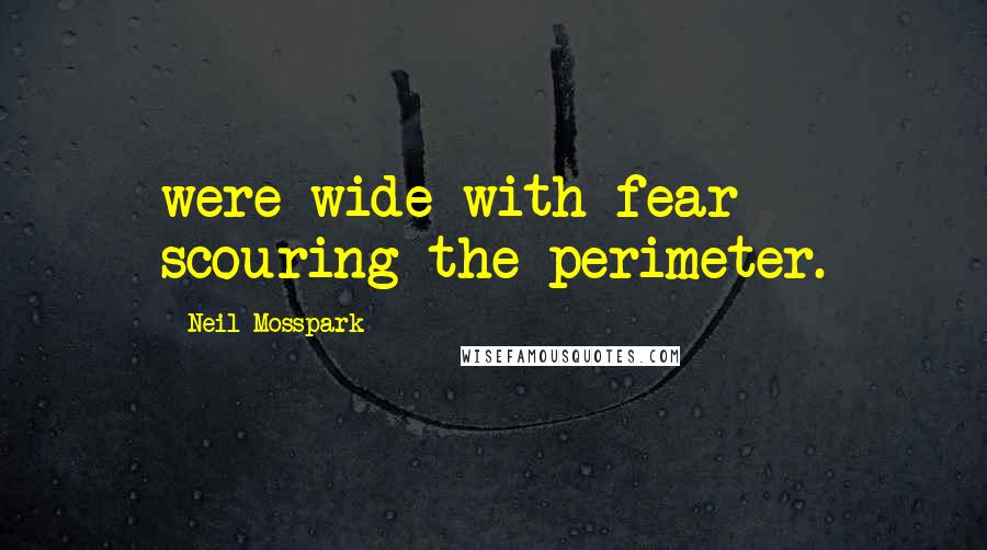Neil Mosspark Quotes: were wide with fear scouring the perimeter.
