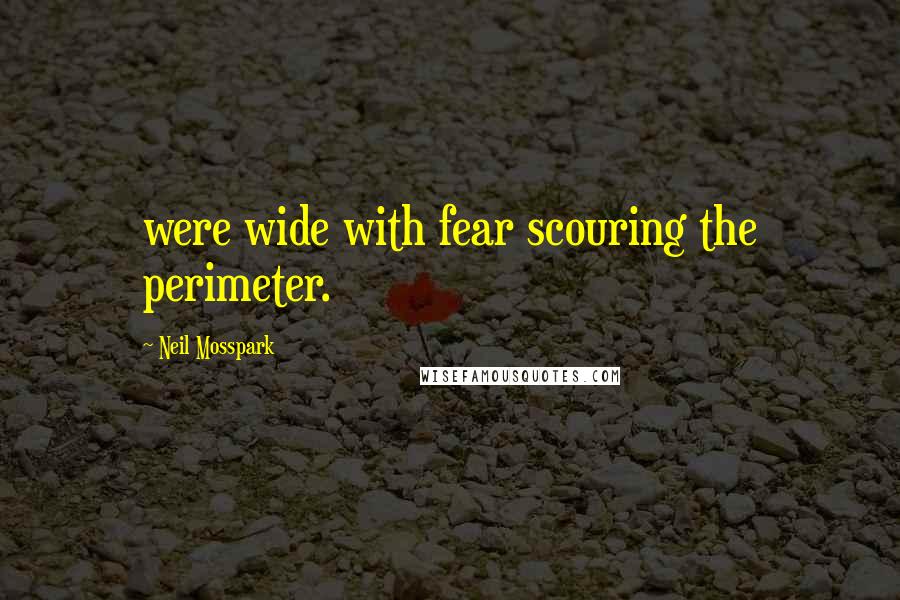 Neil Mosspark Quotes: were wide with fear scouring the perimeter.